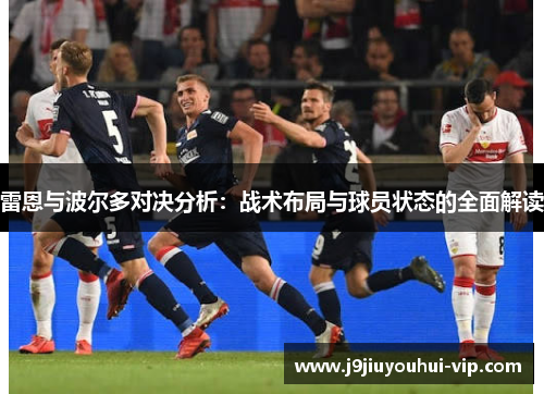 雷恩与波尔多对决分析：战术布局与球员状态的全面解读