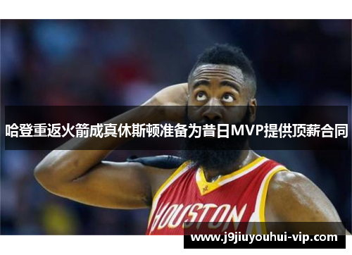 哈登重返火箭成真休斯顿准备为昔日MVP提供顶薪合同