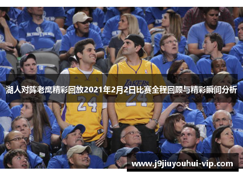 湖人对阵老鹰精彩回放2021年2月2日比赛全程回顾与精彩瞬间分析