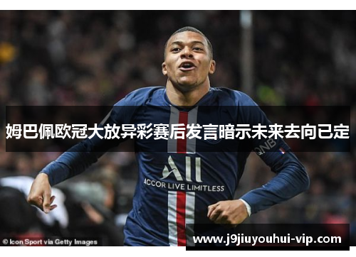 姆巴佩欧冠大放异彩赛后发言暗示未来去向已定